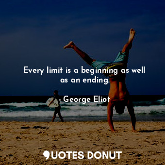 Every limit is a beginning as well as an ending.