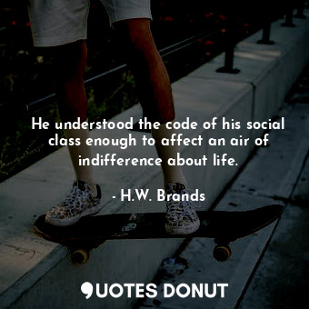  He understood the code of his social class enough to affect an air of indifferen... - H.W. Brands - Quotes Donut