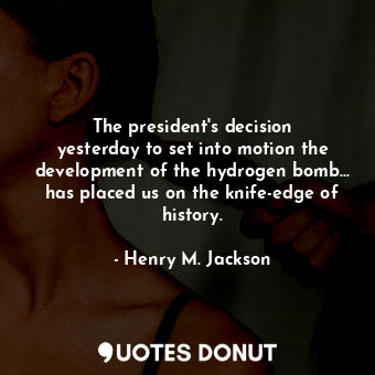 The president&#39;s decision yesterday to set into motion the development of the hydrogen bomb... has placed us on the knife-edge of history.