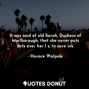  It was said of old Sarah, Duchess of Marlborough, that she never puts dots over ... - Horace Walpole - Quotes Donut
