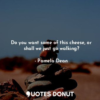  Do you want some of this cheese, or shall we just go walking?... - Pamela Dean - Quotes Donut