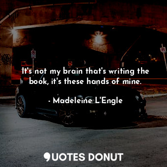  It's not my brain that's writing the book, it's these hands of mine.... - Madeleine L&#039;Engle - Quotes Donut