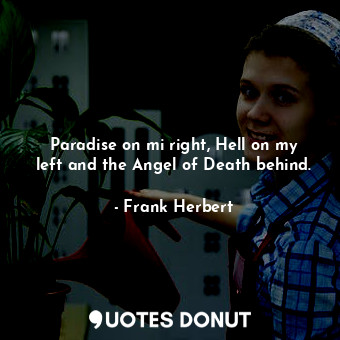  Paradise on mi right, Hell on my left and the Angel of Death behind.... - Frank Herbert - Quotes Donut