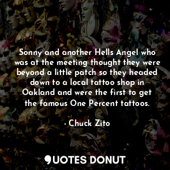 Sonny and another Hells Angel who was at the meeting thought they were beyond a little patch so they headed down to a local tattoo shop in Oakland and were the first to get the famous One Percent tattoos.
