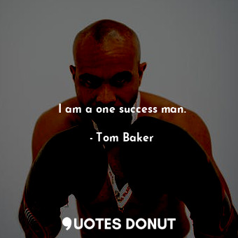  I am a one success man.... - Tom Baker - Quotes Donut