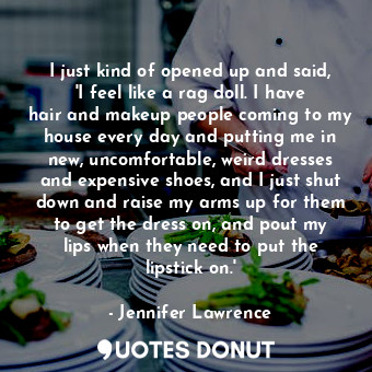  I just kind of opened up and said, &#39;I feel like a rag doll. I have hair and ... - Jennifer Lawrence - Quotes Donut