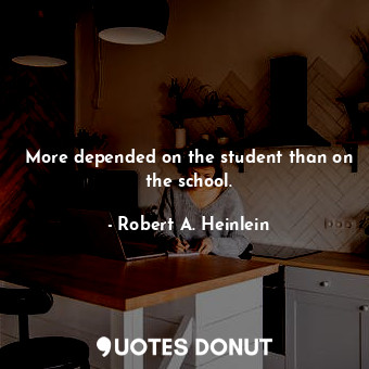  More depended on the student than on the school.... - Robert A. Heinlein - Quotes Donut