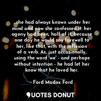  ...she had always known under her mind and now she confessed it: her agony had b... - Ford Madox Ford - Quotes Donut