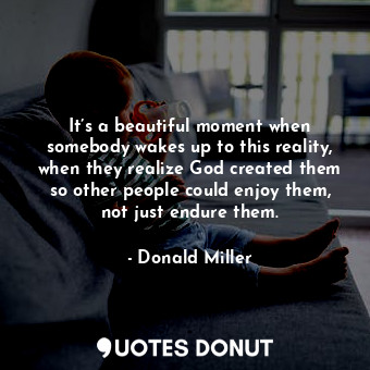  It’s a beautiful moment when somebody wakes up to this reality, when they realiz... - Donald Miller - Quotes Donut