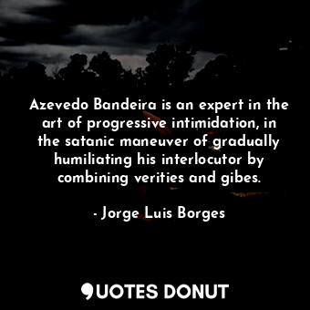  Azevedo Bandeira is an expert in the art of progressive intimidation, in the sat... - Jorge Luis Borges - Quotes Donut