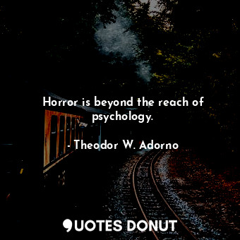  Horror is beyond the reach of psychology.... - Theodor W. Adorno - Quotes Donut