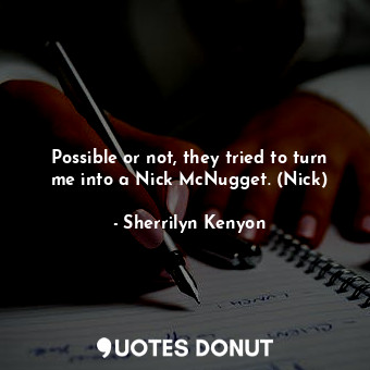  Possible or not, they tried to turn me into a Nick McNugget. (Nick)... - Sherrilyn Kenyon - Quotes Donut