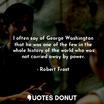  I often say of George Washington that he was one of the few in the whole history... - Robert Frost - Quotes Donut