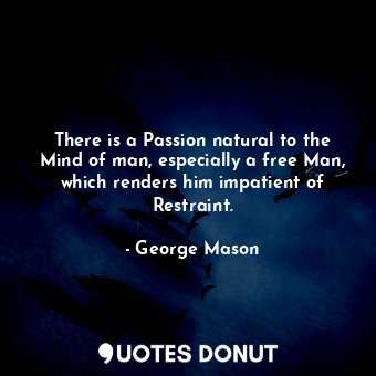  There is a Passion natural to the Mind of man, especially a free Man, which rend... - George Mason - Quotes Donut