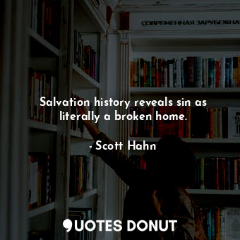 Salvation history reveals sin as literally a broken home.