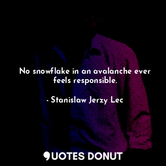  No snowflake in an avalanche ever feels responsible.... - Stanislaw Jerzy Lec - Quotes Donut