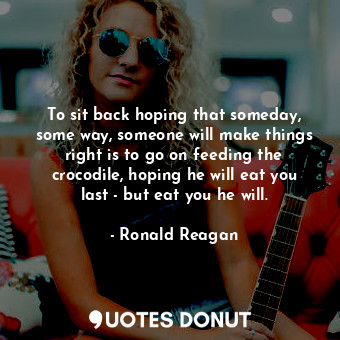  To sit back hoping that someday, some way, someone will make things right is to ... - Ronald Reagan - Quotes Donut