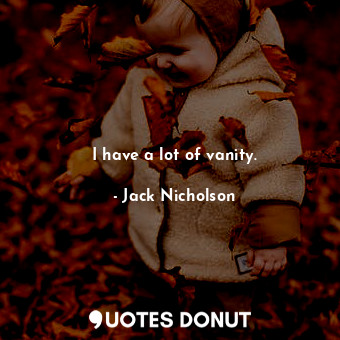  I have a lot of vanity.... - Jack Nicholson - Quotes Donut