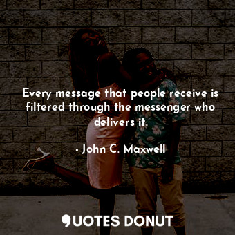  Every message that people receive is filtered through the messenger who delivers... - John C. Maxwell - Quotes Donut