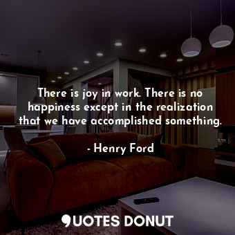  There is joy in work. There is no happiness except in the realization that we ha... - Henry Ford - Quotes Donut