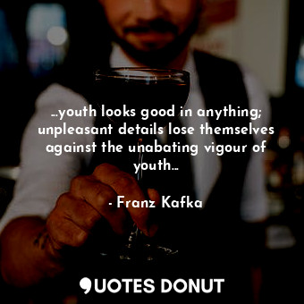  ...youth looks good in anything; unpleasant details lose themselves against the ... - Franz Kafka - Quotes Donut