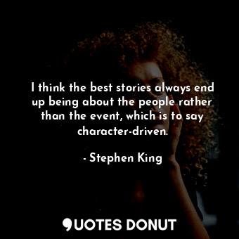  I think the best stories always end up being about the people rather than the ev... - Stephen King - Quotes Donut