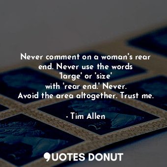  Never comment on a woman&#39;s rear end. Never use the words &#39;large&#39; or ... - Tim Allen - Quotes Donut