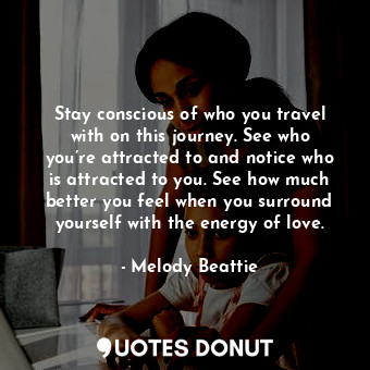  Stay conscious of who you travel with on this journey. See who you’re attracted ... - Melody Beattie - Quotes Donut