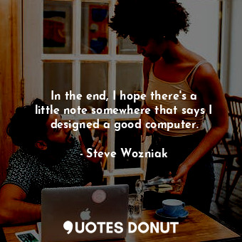  In the end, I hope there&#39;s a little note somewhere that says I designed a go... - Steve Wozniak - Quotes Donut