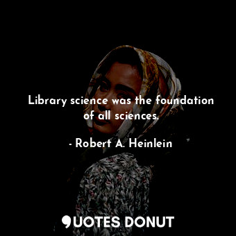  Library science was the foundation of all sciences.... - Robert A. Heinlein - Quotes Donut