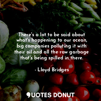  There&#39;s a lot to be said about what&#39;s happening to our ocean, big compan... - Lloyd Bridges - Quotes Donut