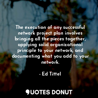 The execution of any successful network project plan involves bringing all the pieces together, applying solid organizational principle to your network, and documenting what you add to your network.