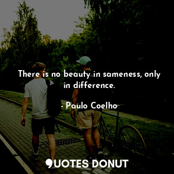  There is no beauty in sameness, only in difference.... - Paulo Coelho - Quotes Donut