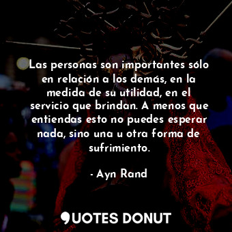  Las personas son importantes sólo en relación a los demás, en la medida de su ut... - Ayn Rand - Quotes Donut