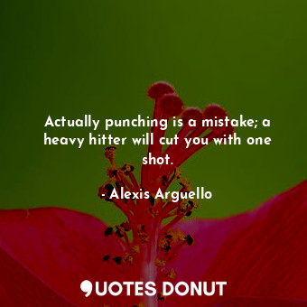  Actually punching is a mistake; a heavy hitter will cut you with one shot.... - Alexis Arguello - Quotes Donut