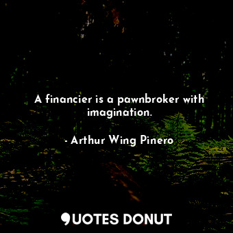  A financier is a pawnbroker with imagination.... - Arthur Wing Pinero - Quotes Donut