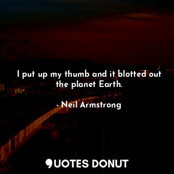  I put up my thumb and it blotted out the planet Earth.... - Neil Armstrong - Quotes Donut