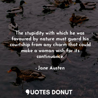  The stupidity with which he was favoured by nature must guard his courtship from... - Jane Austen - Quotes Donut