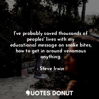  I&#39;ve probably saved thousands of peoples&#39; lives with my educational mess... - Steve Irwin - Quotes Donut