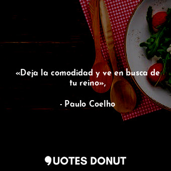  «Deja la comodidad y ve en busca de tu reino»,... - Paulo Coelho - Quotes Donut