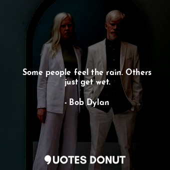  Some people feel the rain. Others just get wet.... - Bob Dylan - Quotes Donut
