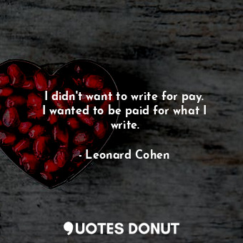  I didn&#39;t want to write for pay. I wanted to be paid for what I write.... - Leonard Cohen - Quotes Donut