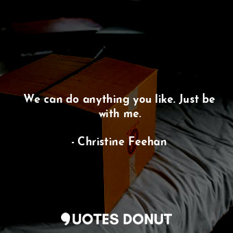  We can do anything you like. Just be with me.... - Christine Feehan - Quotes Donut