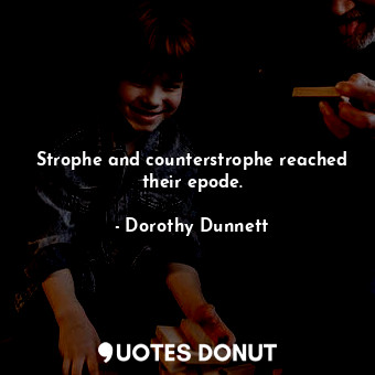 Strophe and counterstrophe reached their epode.