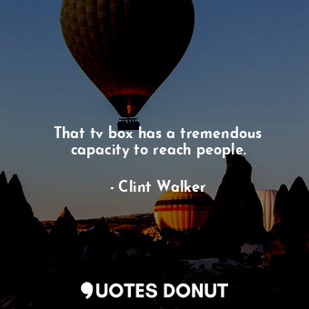  That tv box has a tremendous capacity to reach people.... - Clint Walker - Quotes Donut