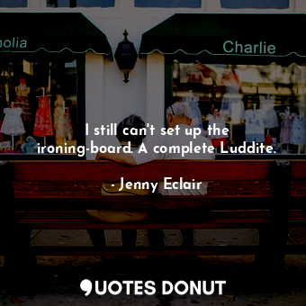  I still can&#39;t set up the ironing-board. A complete Luddite.... - Jenny Eclair - Quotes Donut