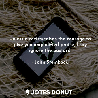  Unless a reviewer has the courage to give you unqualified praise, I say ignore t... - John Steinbeck - Quotes Donut