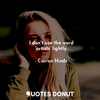  I don&#39;t use the word &#39;artists&#39; lightly.... - Ciaran Hinds - Quotes Donut