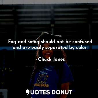  Fog and smog should not be confused and are easily separated by color.... - Chuck Jones - Quotes Donut