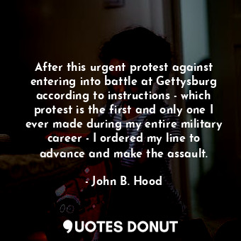  After this urgent protest against entering into battle at Gettysburg according t... - John B. Hood - Quotes Donut